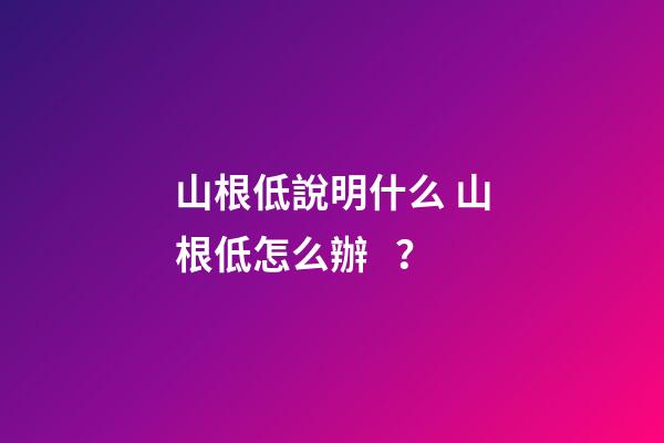 山根低說明什么 山根低怎么辦？